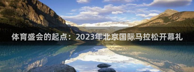 哈哈体育十年：体育盛会的起点：2023年北京国际马拉松开幕礼
