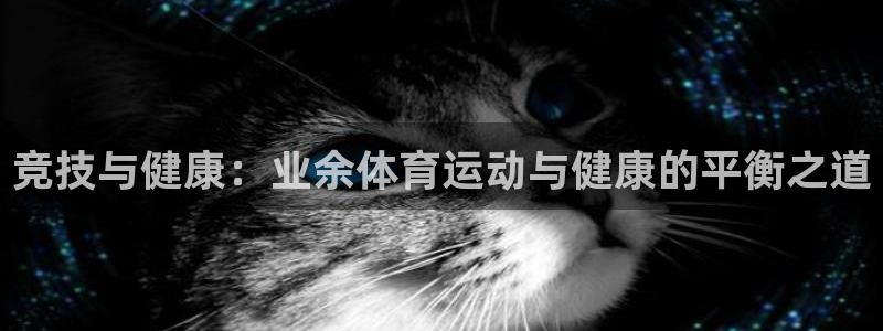 哈哈体育：竞技与健康：业余体育运动与健康的平衡之道