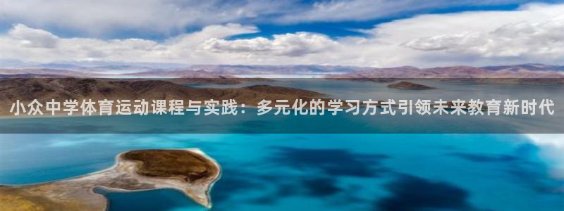 哈哈体育十年：小众中学体育运动课程与实践：多元化的学习方式引领未来教育新时代