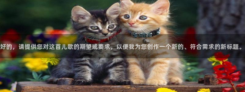 哈哈体育：好的，请提供您对这首儿歌的期望或要求，以便我为您创作一个新的、符合需求的新标题。