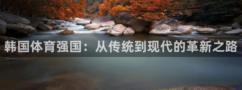 哈哈体育：韩国体育强国：从传统到现代的革新之路