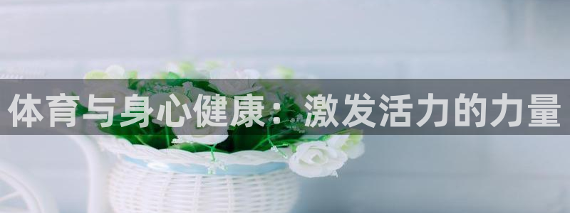 哈哈体育下载：体育与身心健康：激发活力的力量