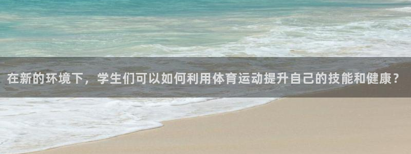 哈哈体育：在新的环境下，学生们可以如何利用体育运动提升自己的技能和健康？